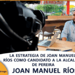 LA ESTRATEGIA DE JOAN MANUEL RÍOS COMO CANDIDATO A LA ALCALDÍA DE PEREIRA